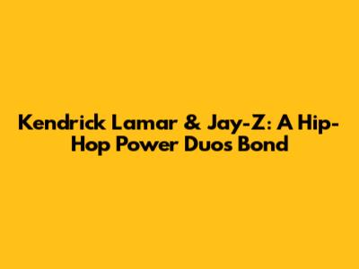 Kendrick Lamar & Jay-Z: A Hip-Hop Power Duo's Bond