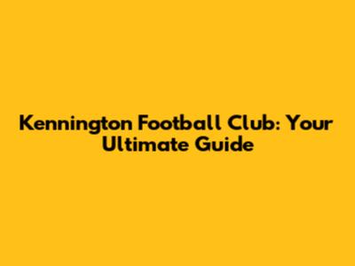Kennington Football Club: Your Ultimate Guide
