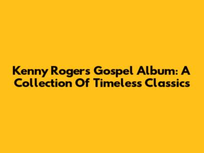 Kenny Rogers Gospel Album: A Collection Of Timeless Classics