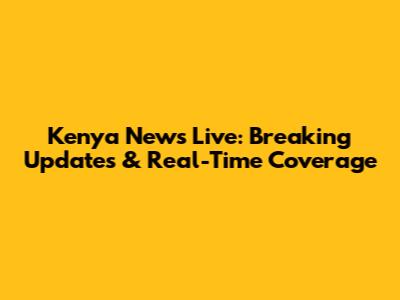 Kenya News Live: Breaking Updates & Real-Time Coverage