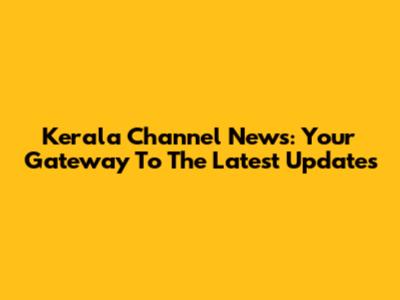 Kerala Channel News: Your Gateway To The Latest Updates