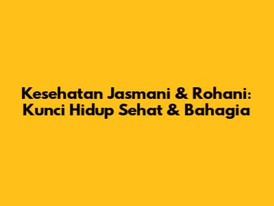 Kesehatan Jasmani & Rohani: Kunci Hidup Sehat & Bahagia