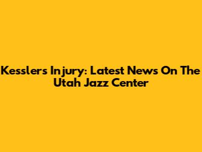 Kessler's Injury: Latest News On The Utah Jazz Center