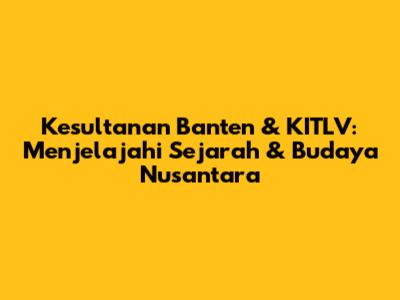Kesultanan Banten & KITLV: Menjelajahi Sejarah & Budaya Nusantara