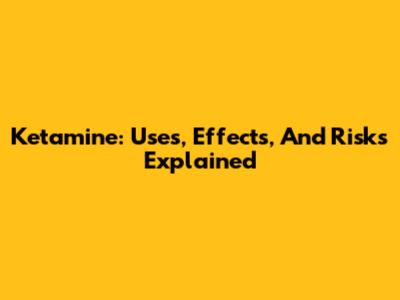 Ketamine: Uses, Effects, And Risks Explained
