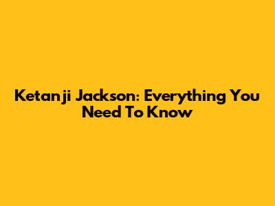 Ketanji Jackson: Everything You Need To Know