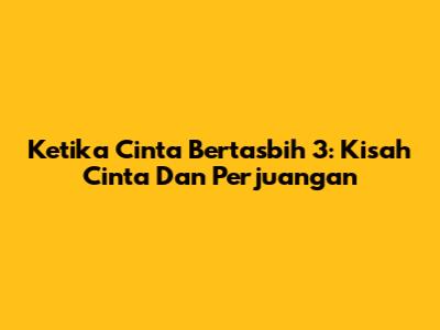 Ketika Cinta Bertasbih 3: Kisah Cinta Dan Perjuangan