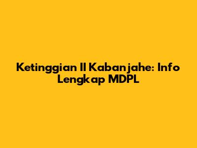 Ketinggian II Kabanjahe: Info Lengkap MDPL