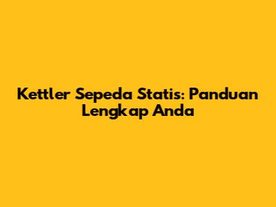 Kettler Sepeda Statis: Panduan Lengkap Anda