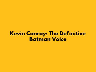 Kevin Conroy: The Definitive Batman Voice