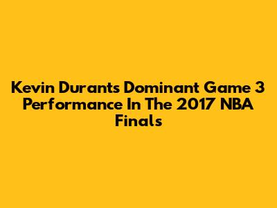 Kevin Durant's Dominant Game 3 Performance In The 2017 NBA Finals