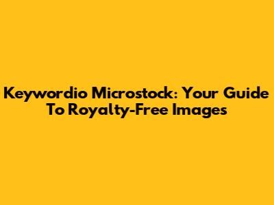 Keywordio Microstock: Your Guide To Royalty-Free Images