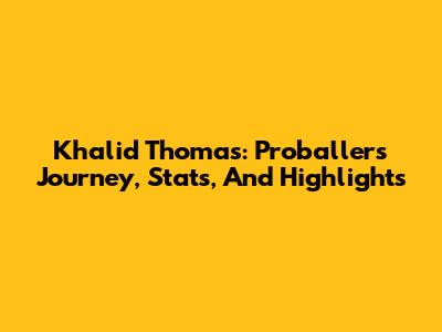 Khalid Thomas: Proballers Journey, Stats, And Highlights