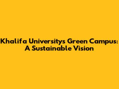Khalifa University's Green Campus: A Sustainable Vision