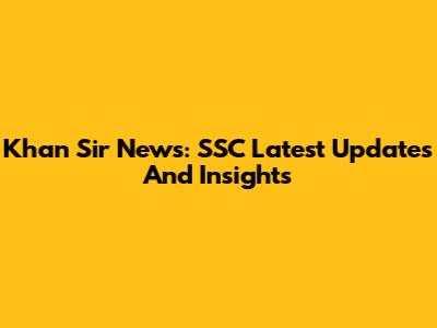 Khan Sir News: SSC Latest Updates And Insights