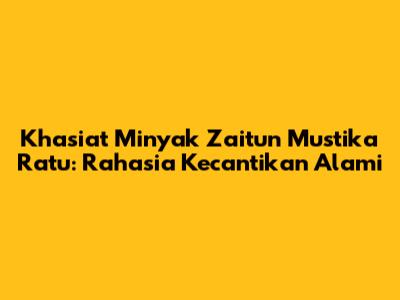 Khasiat Minyak Zaitun Mustika Ratu: Rahasia Kecantikan Alami