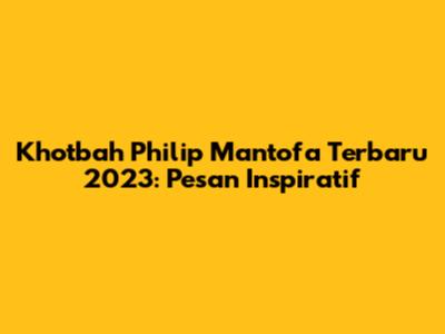 Khotbah Philip Mantofa Terbaru 2023: Pesan Inspiratif