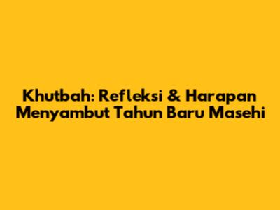 Khutbah: Refleksi & Harapan Menyambut Tahun Baru Masehi