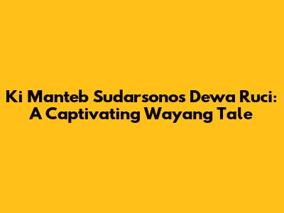 Ki Manteb Sudarsono's Dewa Ruci: A Captivating Wayang Tale