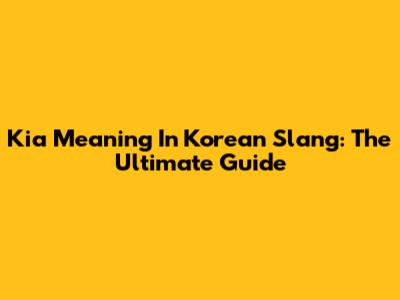 Kia Meaning In Korean Slang: The Ultimate Guide