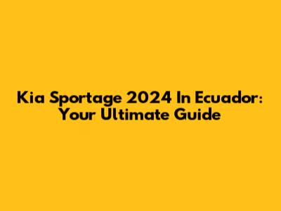 Kia Sportage 2024 In Ecuador: Your Ultimate Guide