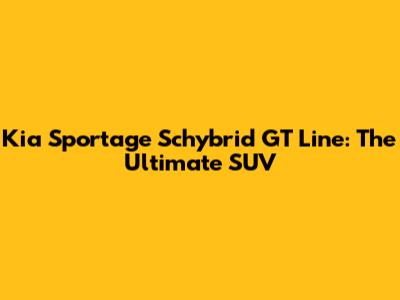 Kia Sportage Schybrid GT Line: The Ultimate SUV