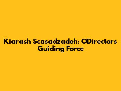 Kiarash Scasadzadeh: ODirector's Guiding Force