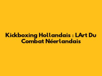 Kickboxing Hollandais : L'Art Du Combat Néerlandais