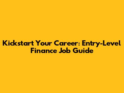 Kickstart Your Career: Entry-Level Finance Job Guide