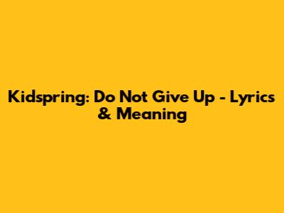 Kidspring: Do Not Give Up - Lyrics & Meaning