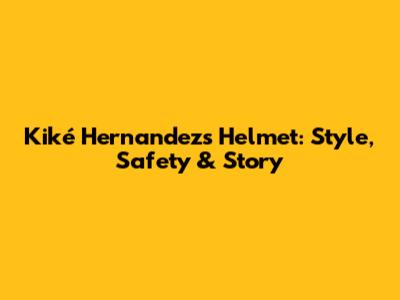 Kiké Hernandez's Helmet: Style, Safety & Story
