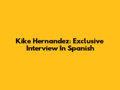 Kike Hernandez: Exclusive Interview In Spanish