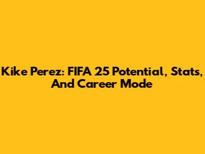 Kike Perez: FIFA 25 Potential, Stats, And Career Mode