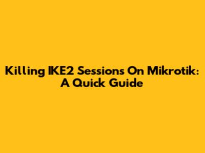 Killing IKE2 Sessions On Mikrotik: A Quick Guide
