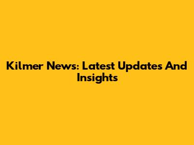 Kilmer News: Latest Updates And Insights