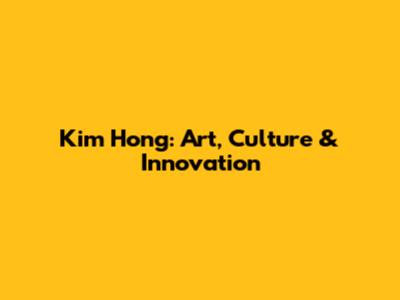 Kim Hong: Art, Culture & Innovation