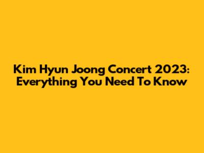 Kim Hyun Joong Concert 2023: Everything You Need To Know