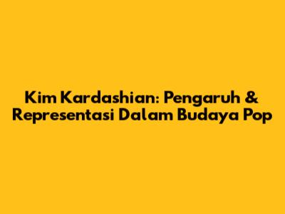 Kim Kardashian: Pengaruh & Representasi Dalam Budaya Pop
