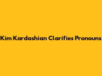Kim Kardashian Clarifies Pronouns