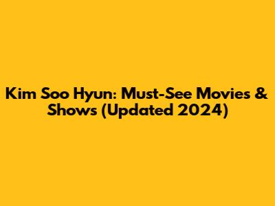 Kim Soo Hyun: Must-See Movies & Shows (Updated 2024)