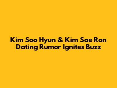 Kim Soo Hyun & Kim Sae Ron Dating Rumor Ignites Buzz
