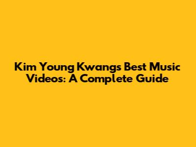Kim Young Kwang's Best Music Videos: A Complete Guide