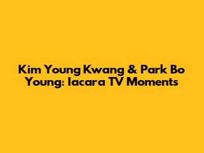 Kim Young Kwang & Park Bo Young: Iacara TV Moments