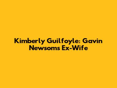 Kimberly Guilfoyle: Gavin Newsom's Ex-Wife