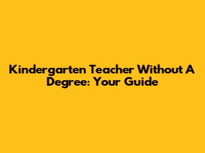 Kindergarten Teacher Without A Degree: Your Guide