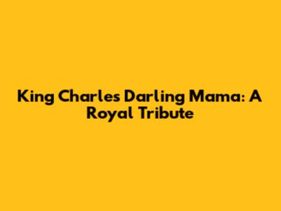 King Charles' Darling Mama: A Royal Tribute
