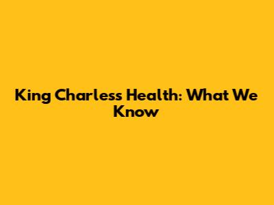 King Charles's Health: What We Know