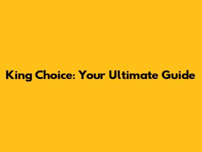 King Choice: Your Ultimate Guide