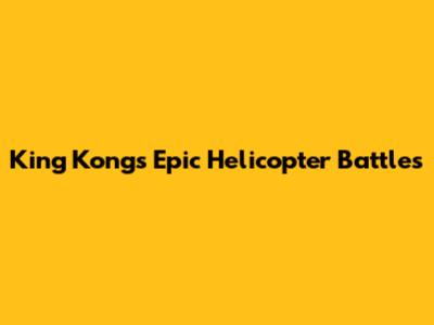 King Kong's Epic Helicopter Battles