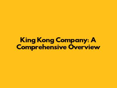 King Kong Company: A Comprehensive Overview